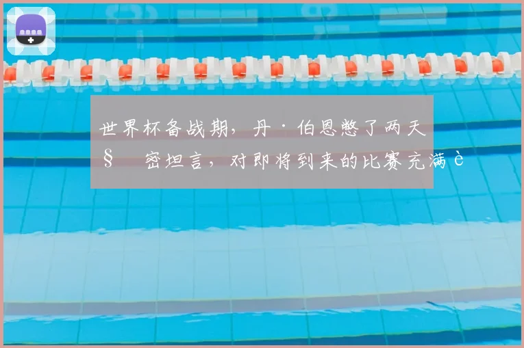 世界杯备战期，丹·伯恩憋了两天秘密坦言，对即将到来的比赛充满自信