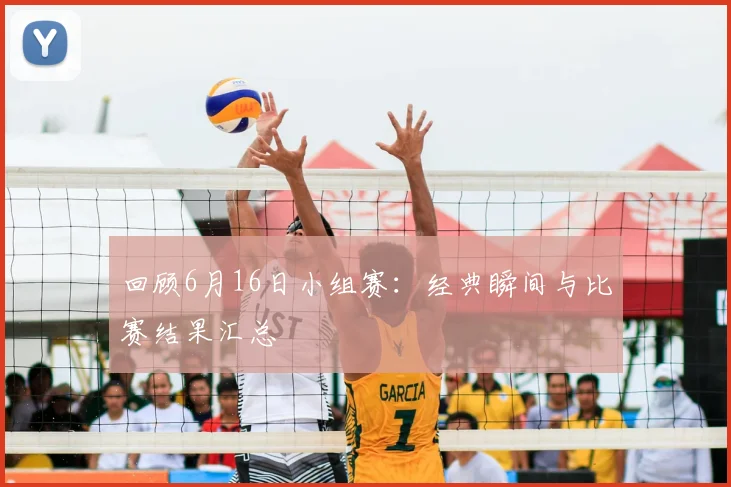 回顾6月16日小组赛：经典瞬间与比赛结果汇总